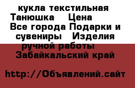 кукла текстильная “Танюшка“ › Цена ­ 300 - Все города Подарки и сувениры » Изделия ручной работы   . Забайкальский край